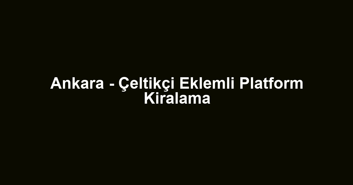 Ankara - Çeltikçi Eklemli Platform Kiralama