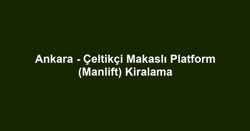 Ankara - Çeltikçi Makaslı Platform (Manlift) Kiralama