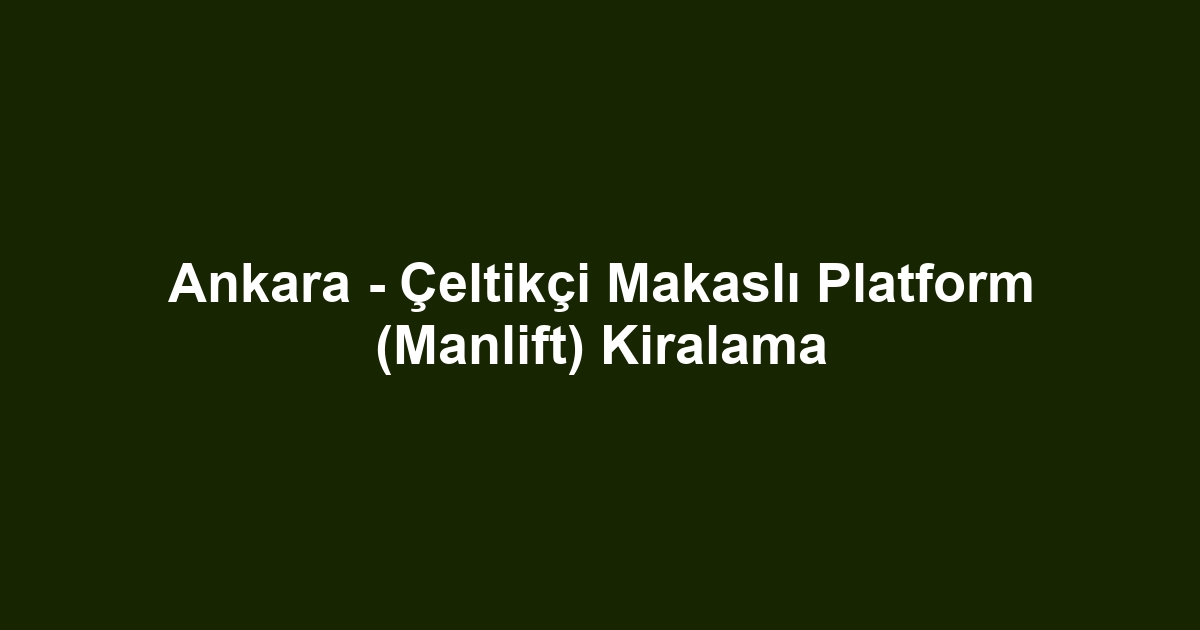 Ankara - Çeltikçi Makaslı Platform (Manlift) Kiralama