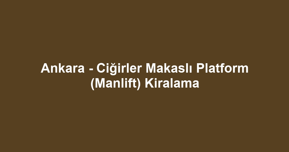 Ankara - Ciğirler Makaslı Platform (Manlift) Kiralama