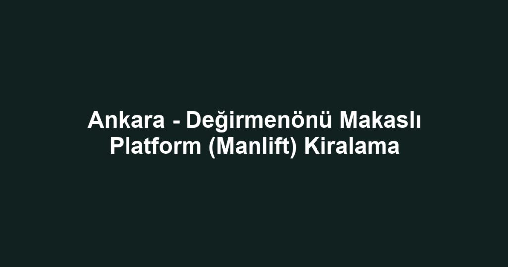 Ankara - Değirmenönü Makaslı Platform (Manlift) Kiralama