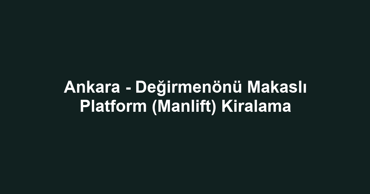 Ankara - Değirmenönü Makaslı Platform (Manlift) Kiralama
