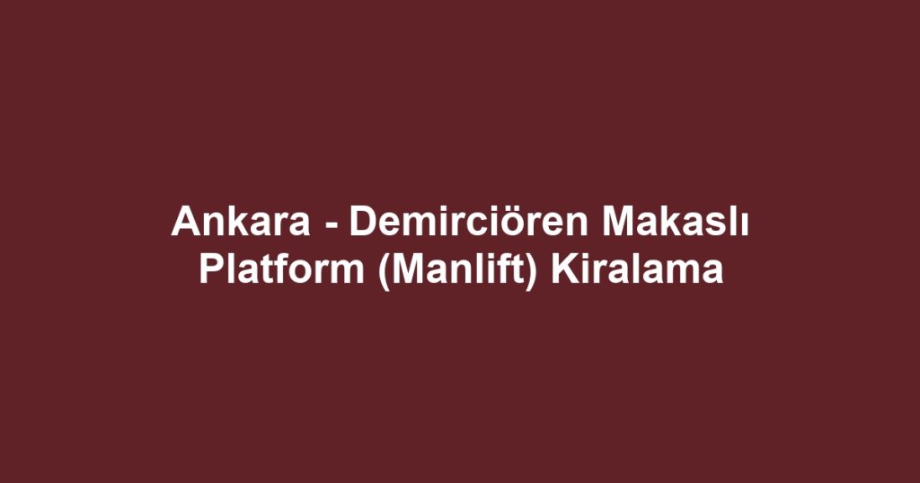 Ankara - Demirciören Makaslı Platform (Manlift) Kiralama
