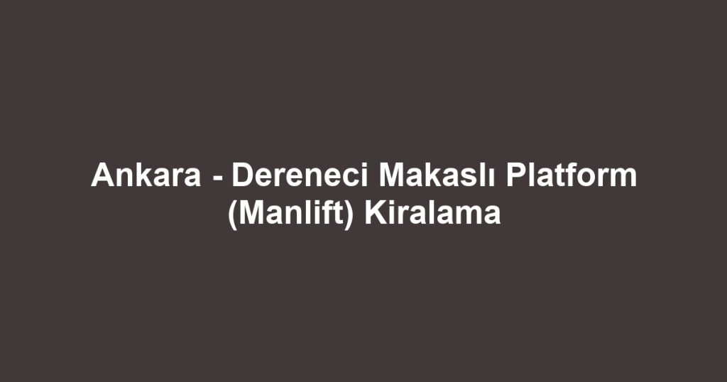 Ankara - Dereneci Makaslı Platform (Manlift) Kiralama