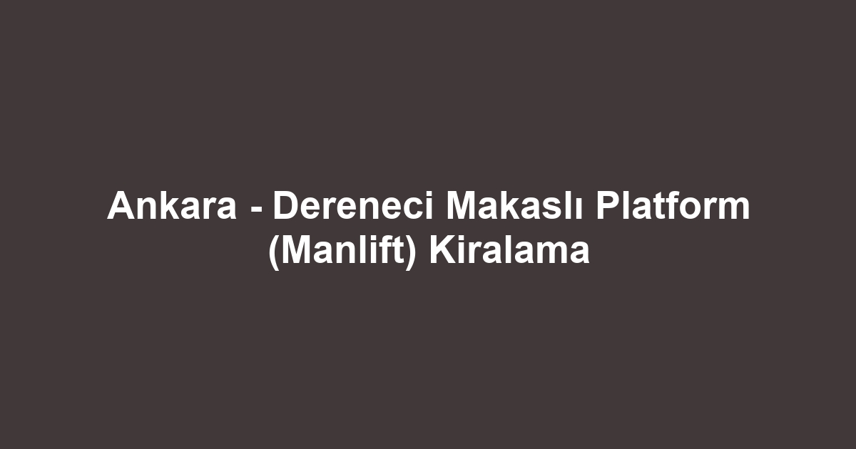 Ankara - Dereneci Makaslı Platform (Manlift) Kiralama