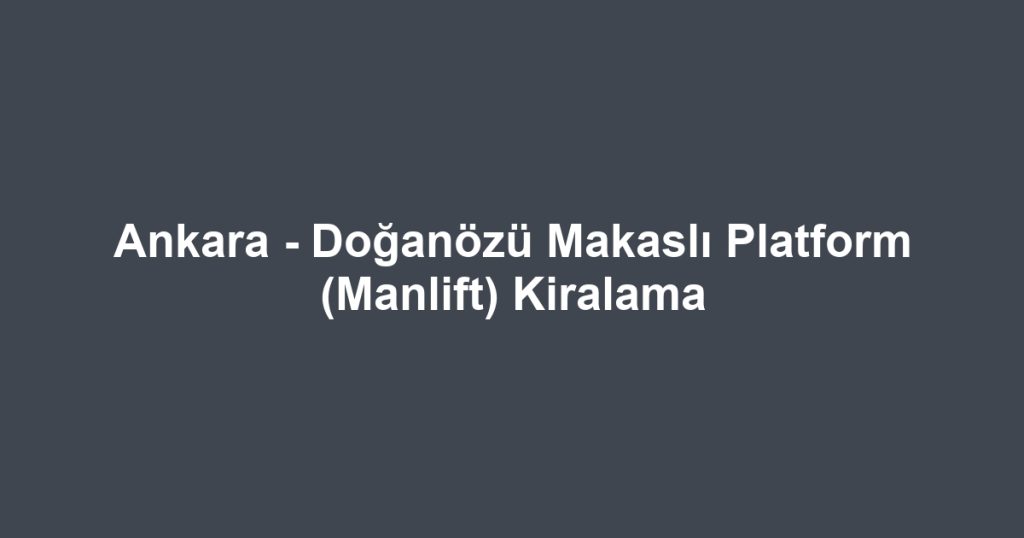 Ankara - Doğanözü Makaslı Platform (Manlift) Kiralama