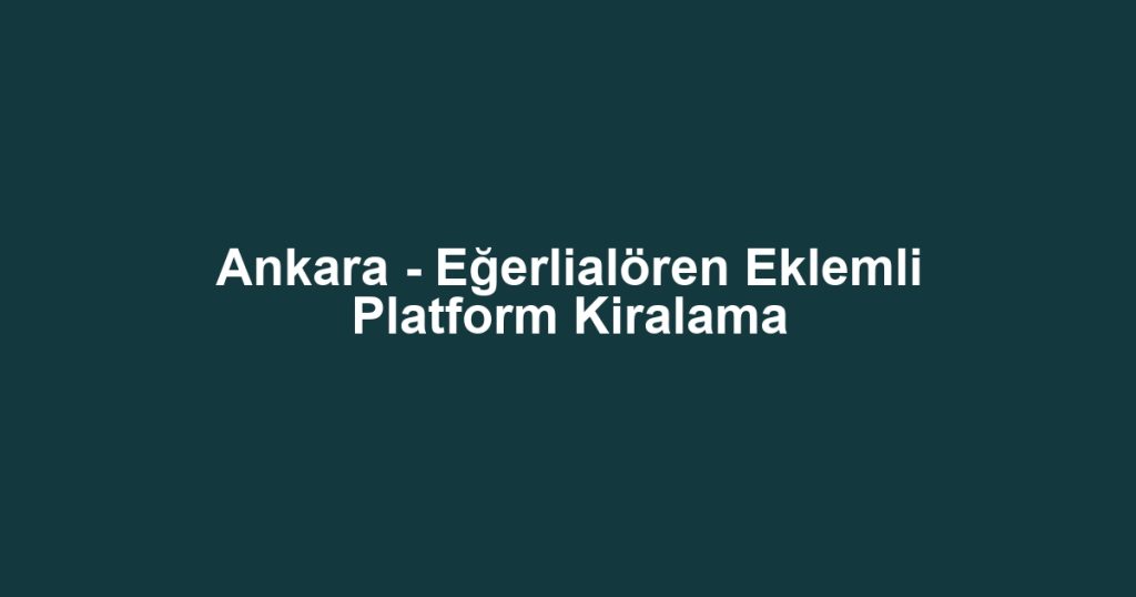 Ankara - Eğerlialören Eklemli Platform Kiralama