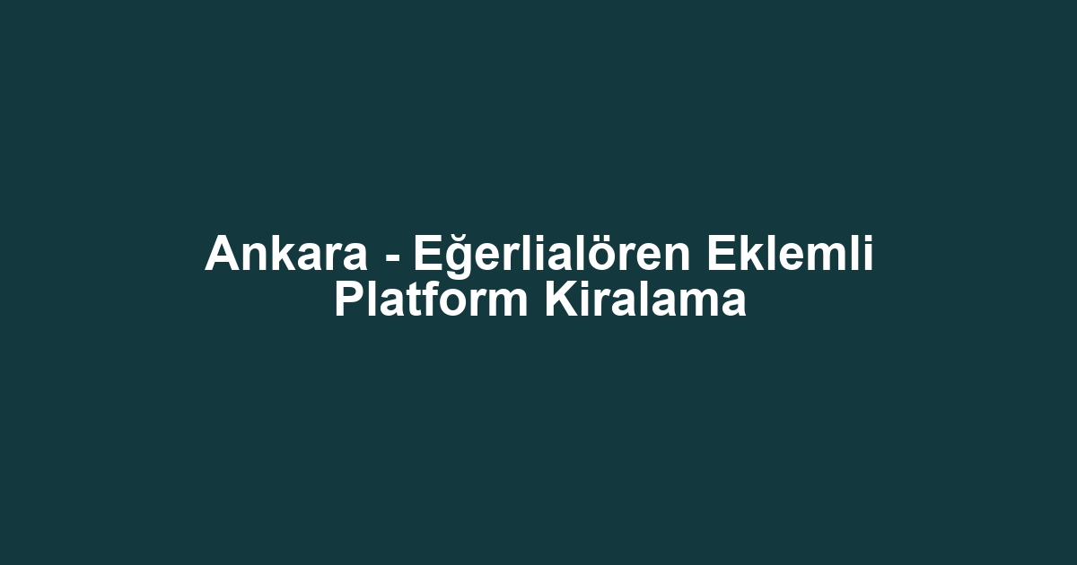 Ankara - Eğerlialören Eklemli Platform Kiralama