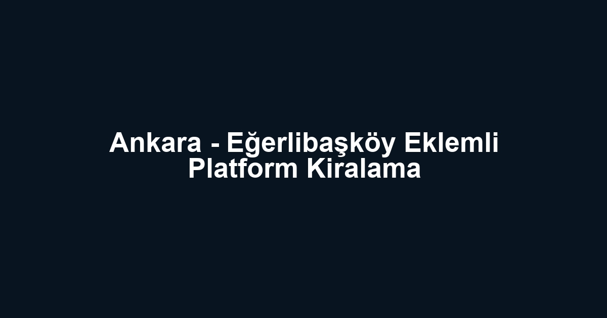 Ankara - Eğerlibaşköy Eklemli Platform Kiralama