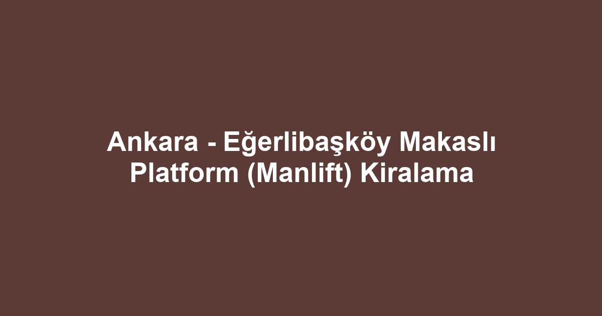 Ankara - Eğerlibaşköy Makaslı Platform (Manlift) Kiralama