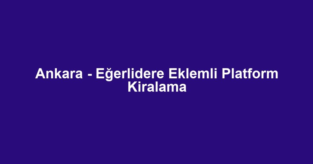 Ankara - Eğerlidere Eklemli Platform Kiralama