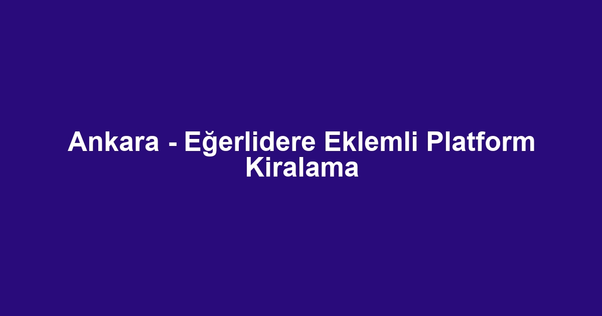 Ankara - Eğerlidere Eklemli Platform Kiralama