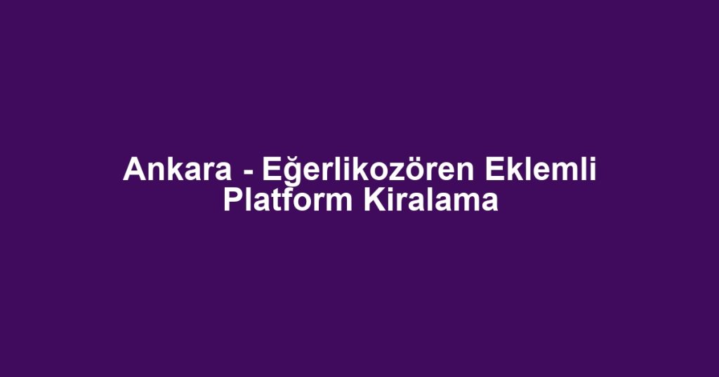 Ankara - Eğerlikozören Eklemli Platform Kiralama