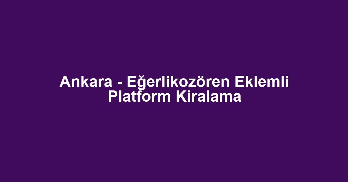Ankara - Eğerlikozören Eklemli Platform Kiralama