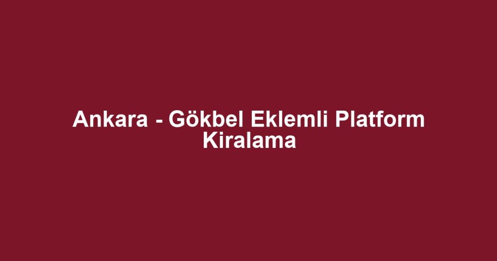 Ankara - Gökbel Eklemli Platform Kiralama