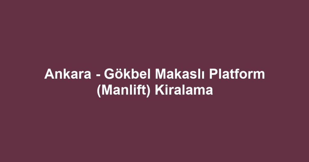 Ankara - Gökbel Makaslı Platform (Manlift) Kiralama