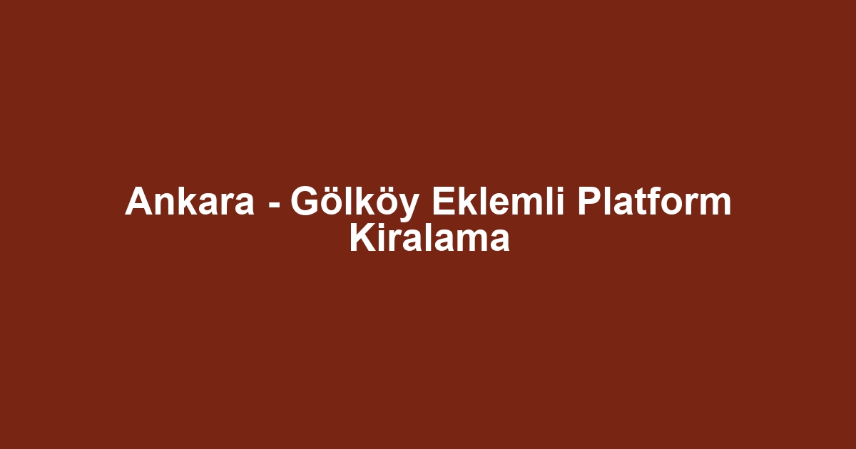 Ankara - Gölköy Eklemli Platform Kiralama