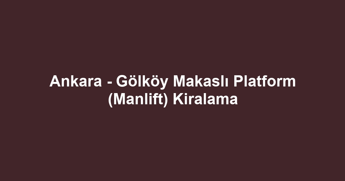 Ankara - Gölköy Makaslı Platform (Manlift) Kiralama