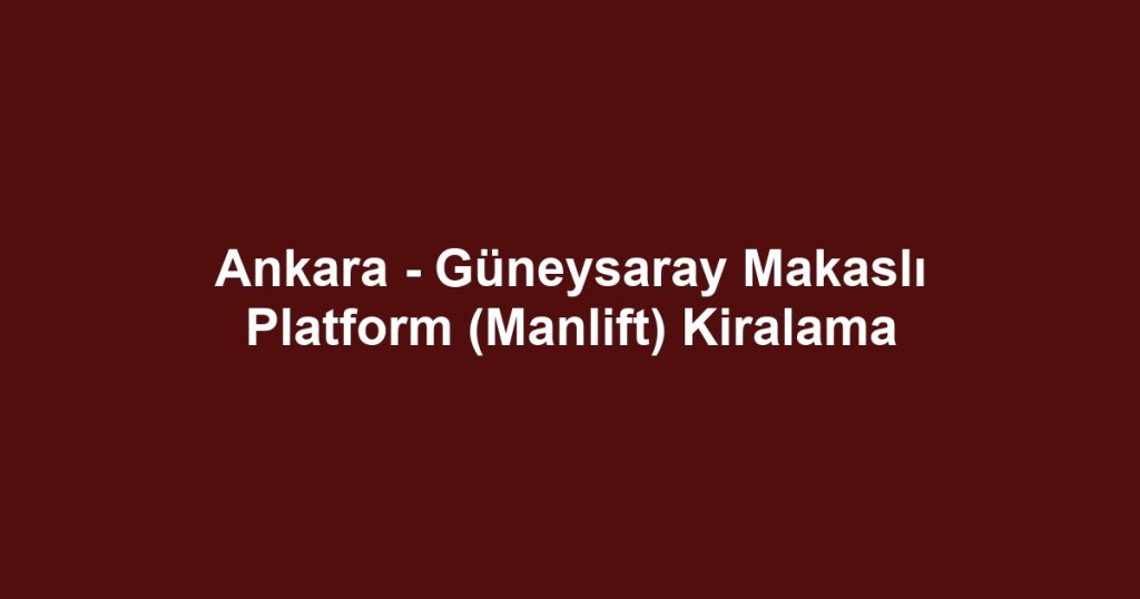 Ankara - Güneysaray Makaslı Platform (Manlift) Kiralama