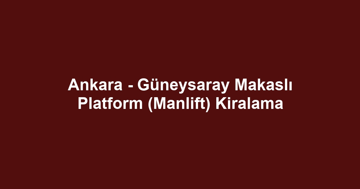 Ankara - Güneysaray Makaslı Platform (Manlift) Kiralama