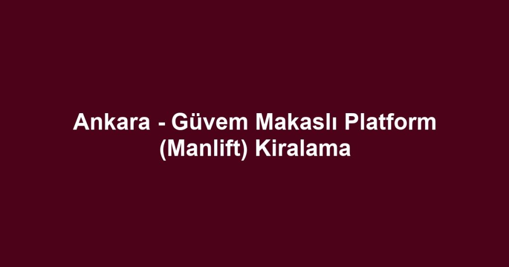 Ankara - Güvem Makaslı Platform (Manlift) Kiralama