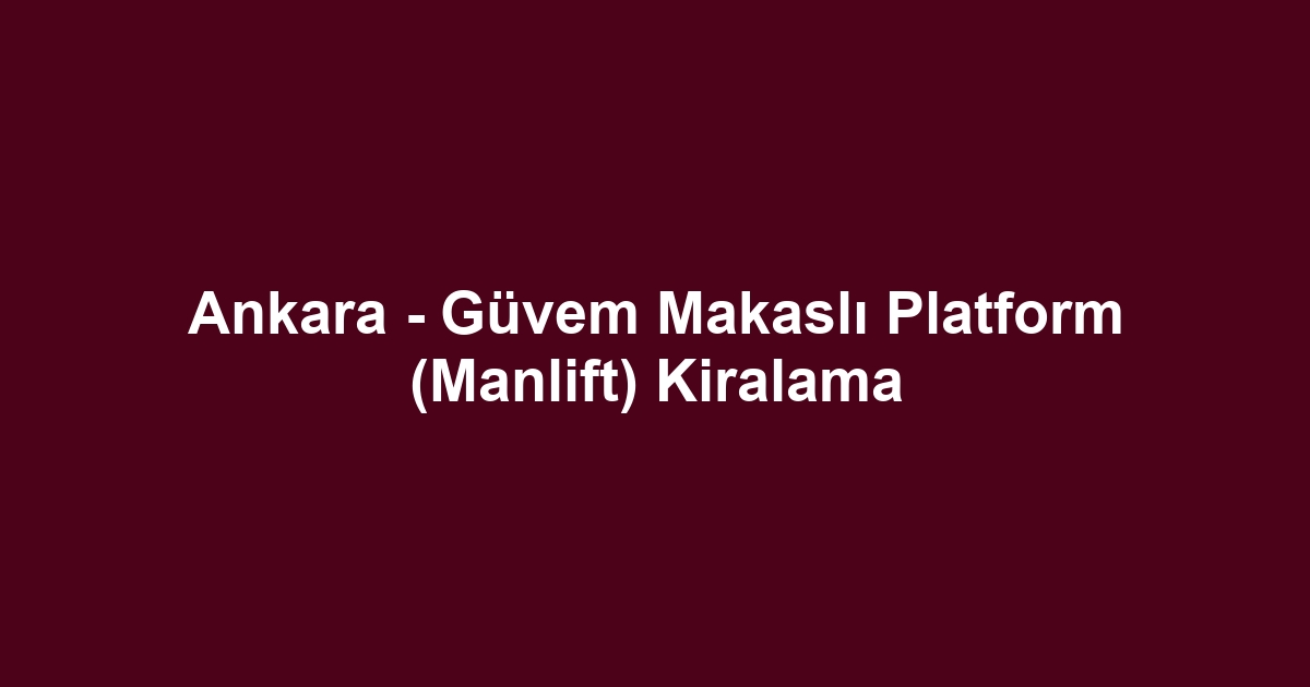 Ankara - Güvem Makaslı Platform (Manlift) Kiralama