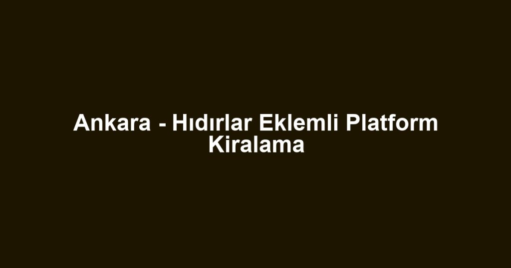 Ankara - Hıdırlar Eklemli Platform Kiralama