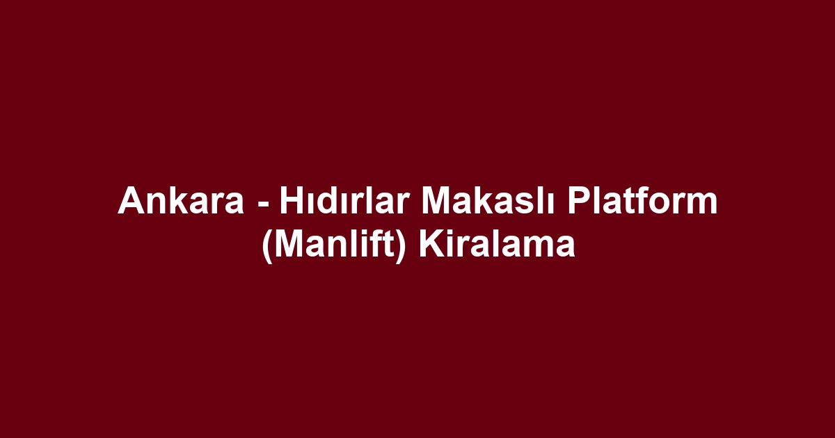 Ankara - Hıdırlar Makaslı Platform (Manlift) Kiralama