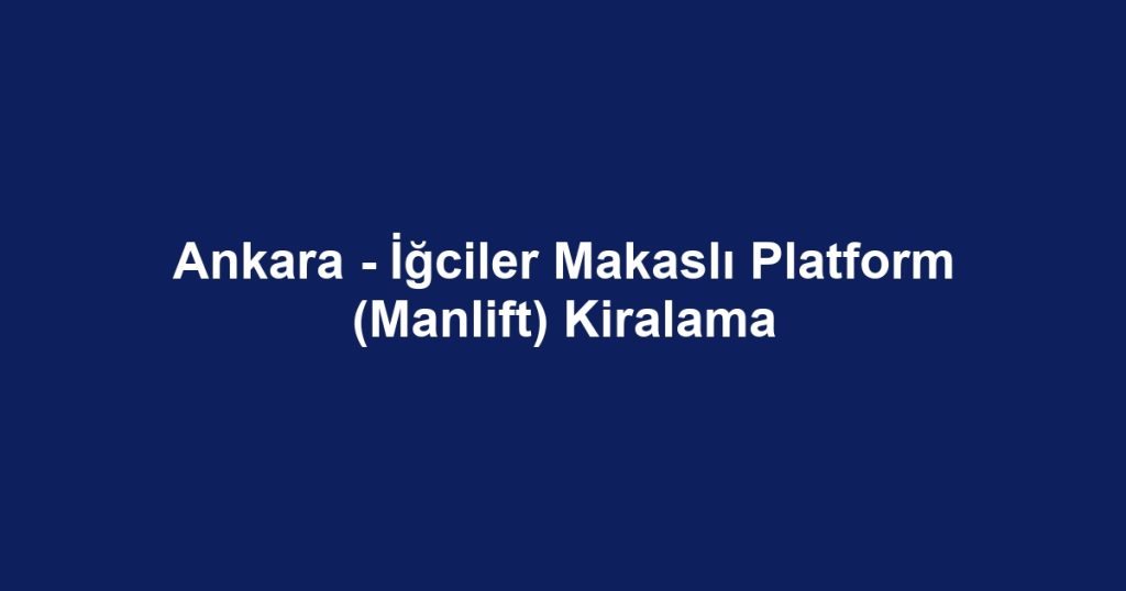 Ankara - İğciler Makaslı Platform (Manlift) Kiralama