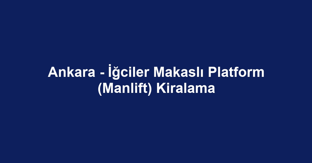 Ankara - İğciler Makaslı Platform (Manlift) Kiralama