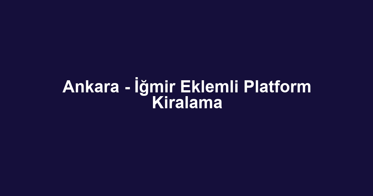 Ankara - İğmir Eklemli Platform Kiralama