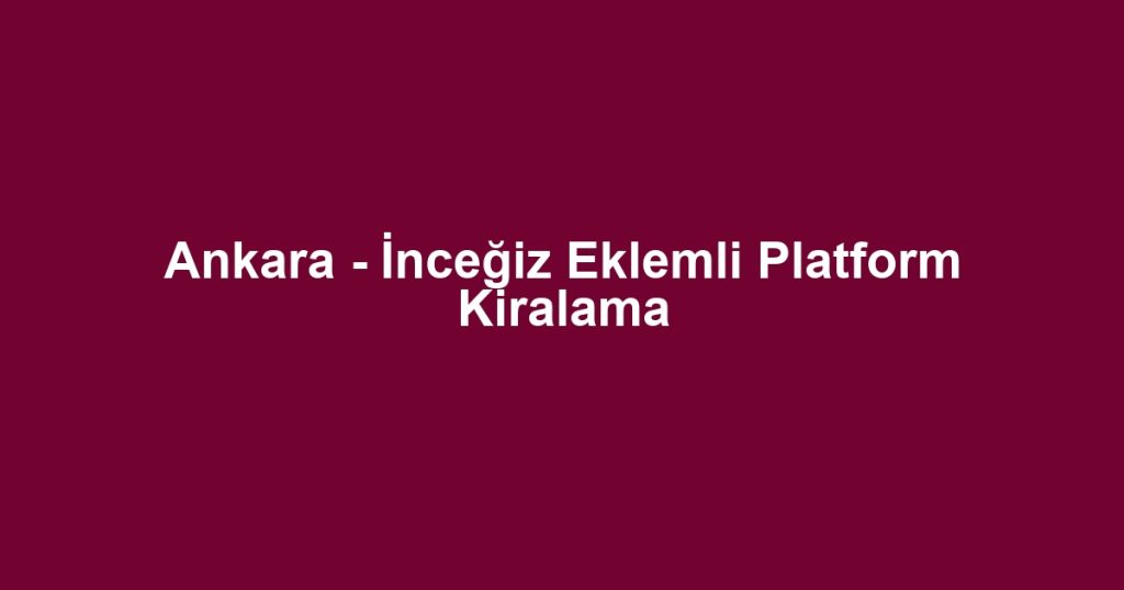 Ankara - İnceğiz Eklemli Platform Kiralama