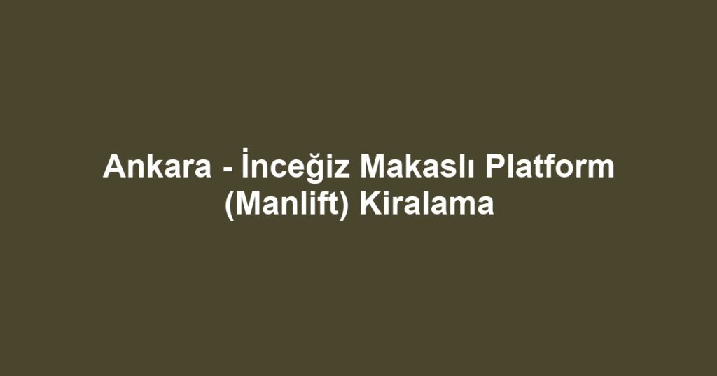 Ankara - İnceğiz Makaslı Platform (Manlift) Kiralama