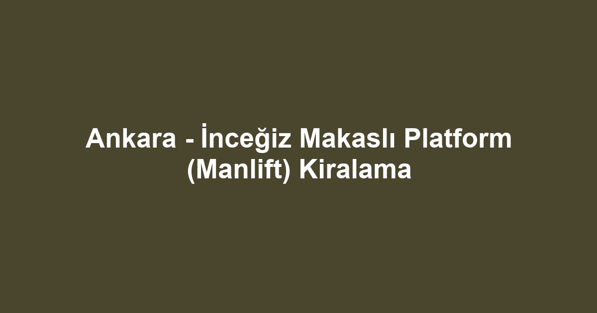 Ankara - İnceğiz Makaslı Platform (Manlift) Kiralama