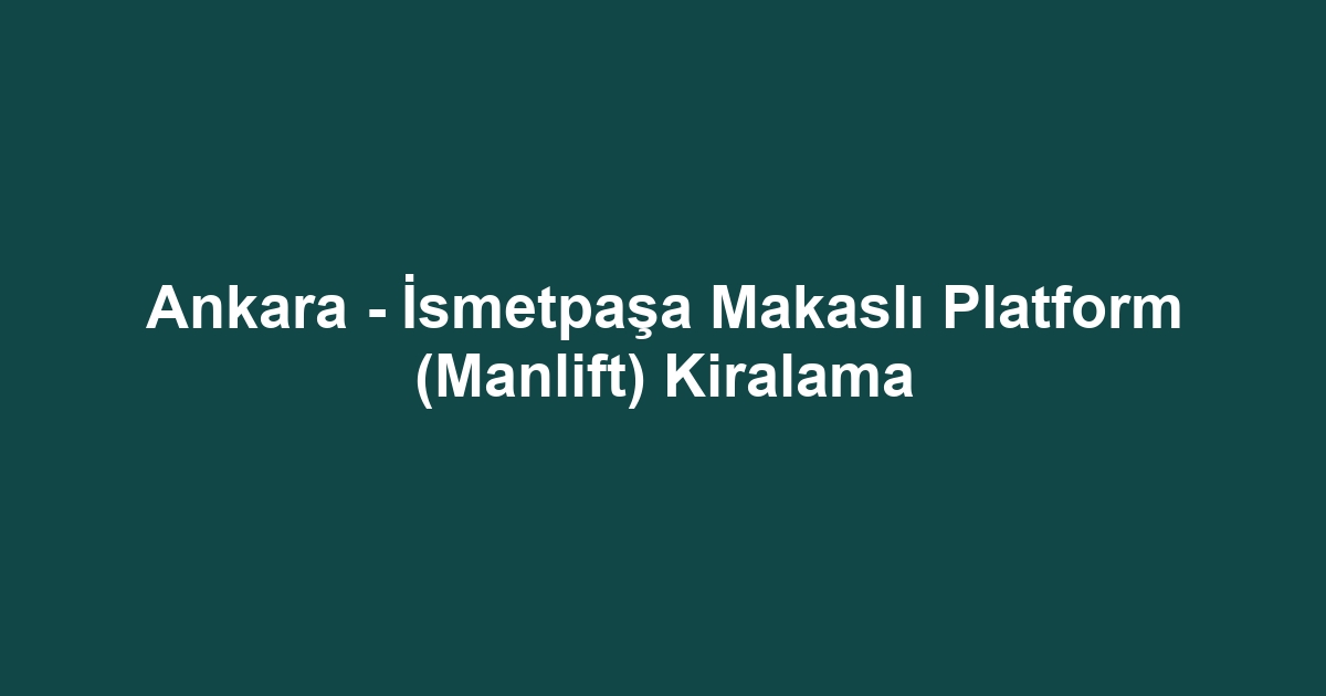 Ankara - İsmetpaşa Makaslı Platform (Manlift) Kiralama