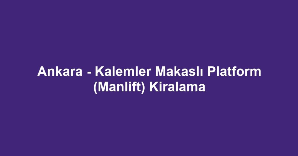 Ankara - Kalemler Makaslı Platform (Manlift) Kiralama