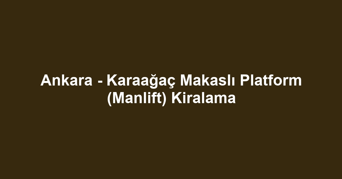 Ankara - Karaağaç Makaslı Platform (Manlift) Kiralama