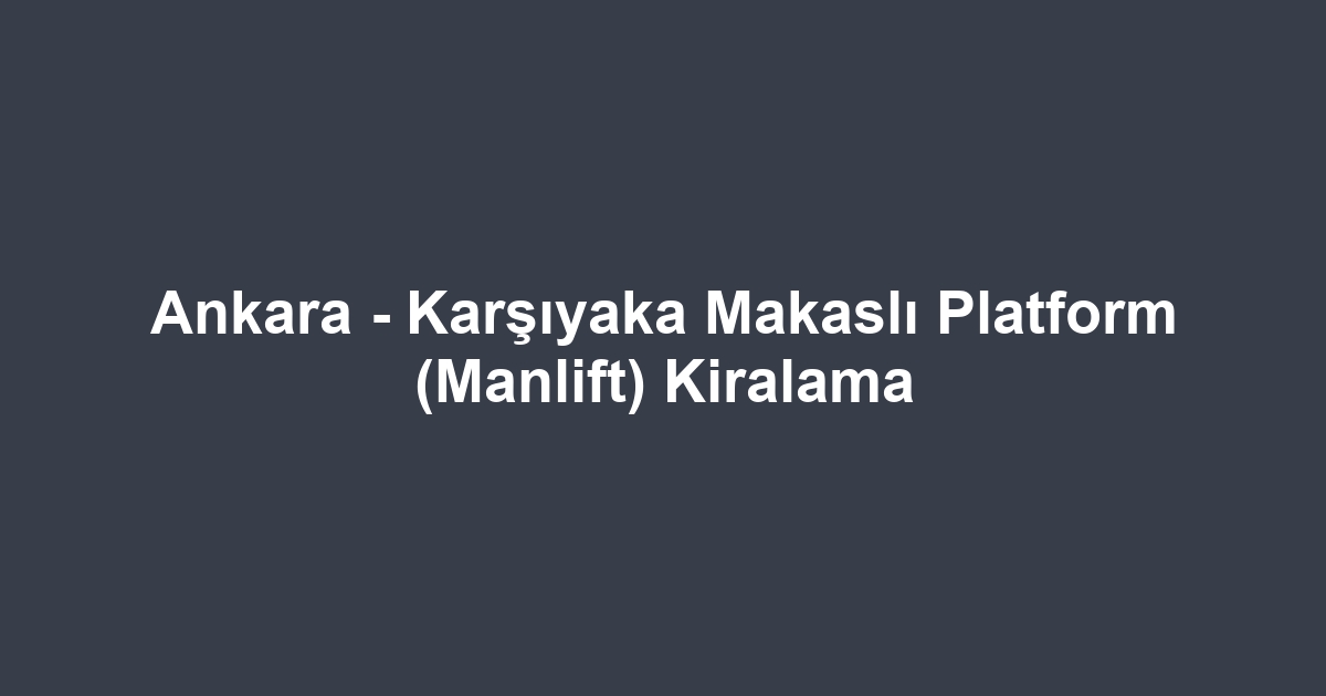 Ankara - Karşıyaka Makaslı Platform (Manlift) Kiralama