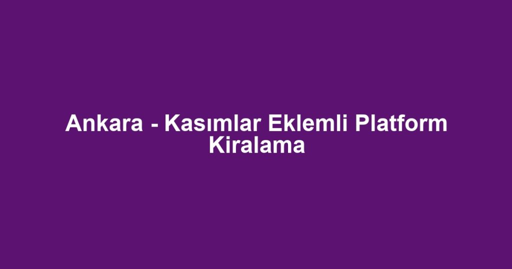 Ankara - Kasımlar Eklemli Platform Kiralama
