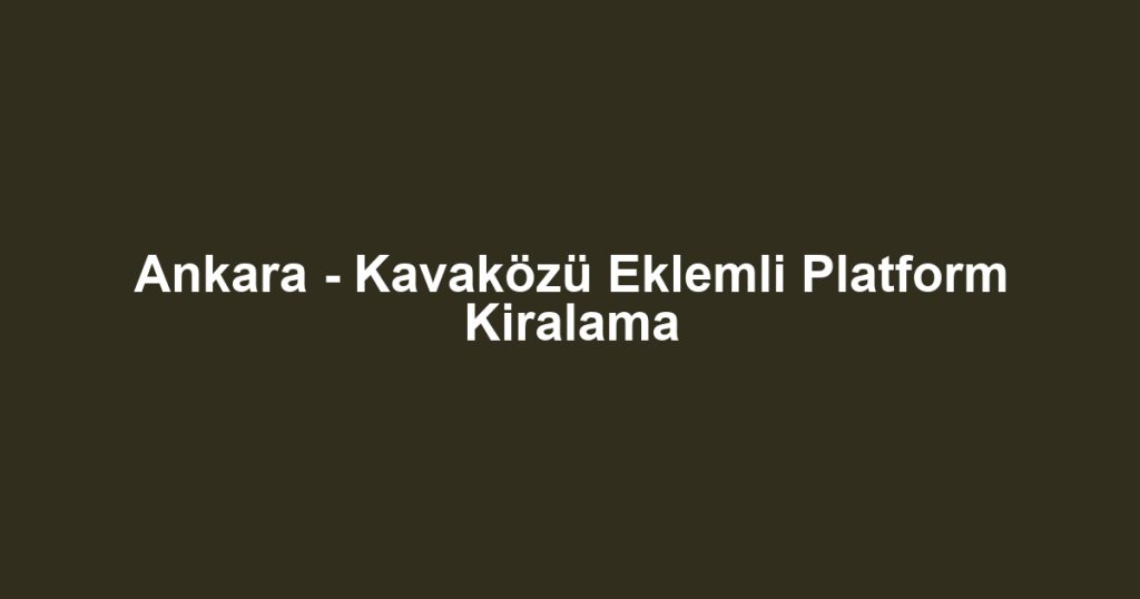 Ankara - Kavaközü Eklemli Platform Kiralama