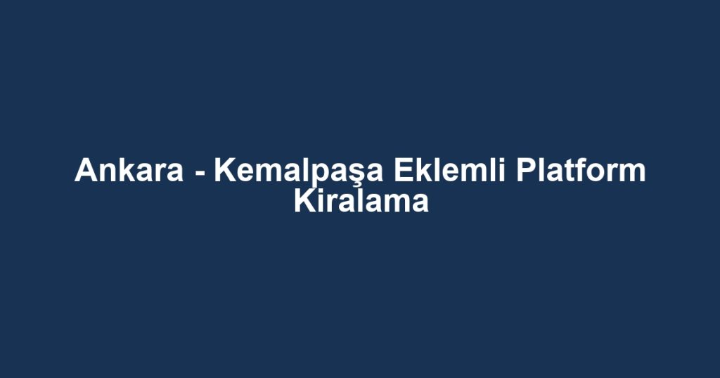 Ankara - Kemalpaşa Eklemli Platform Kiralama