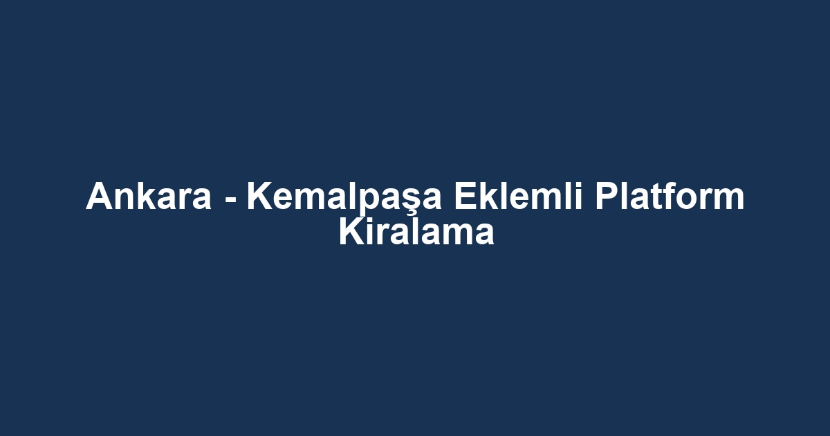 Ankara - Kemalpaşa Eklemli Platform Kiralama