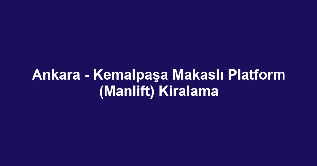 Ankara - Kemalpaşa Makaslı Platform (Manlift) Kiralama