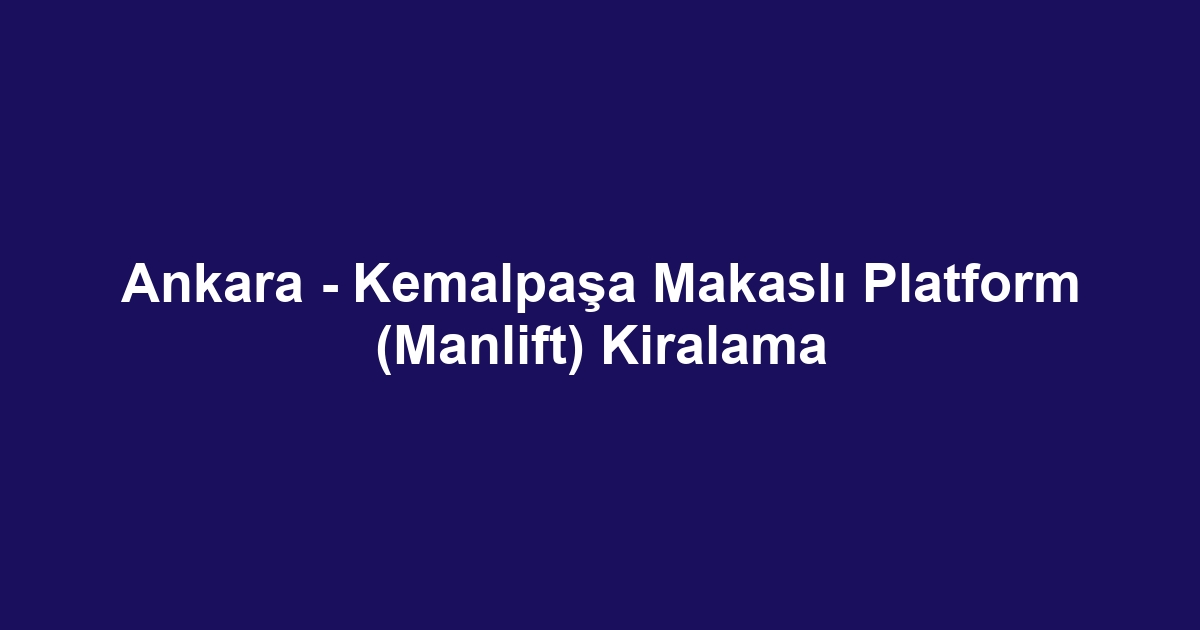 Ankara - Kemalpaşa Makaslı Platform (Manlift) Kiralama