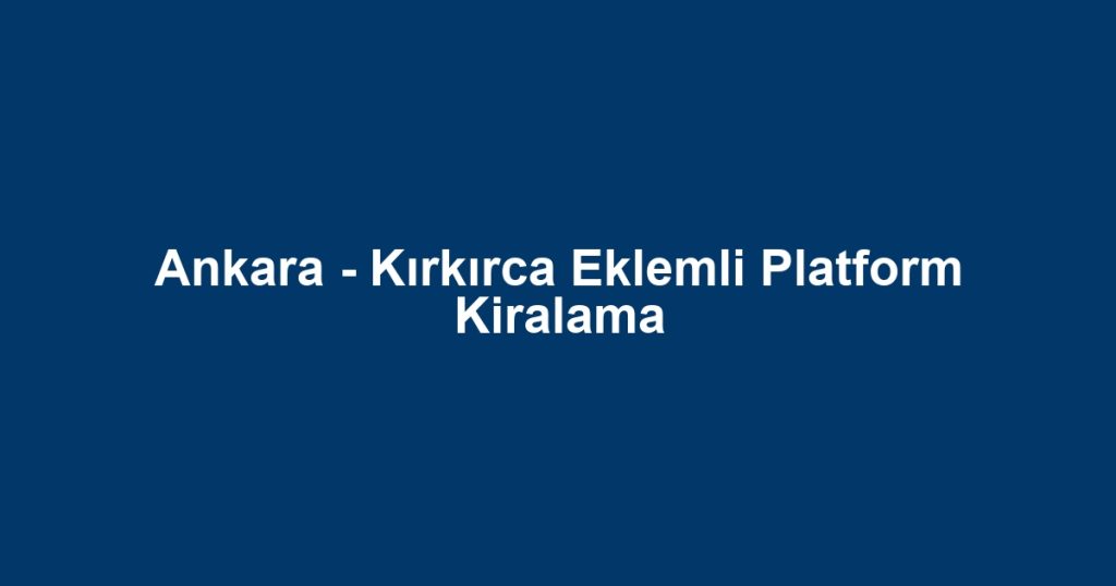 Ankara - Kırkırca Eklemli Platform Kiralama