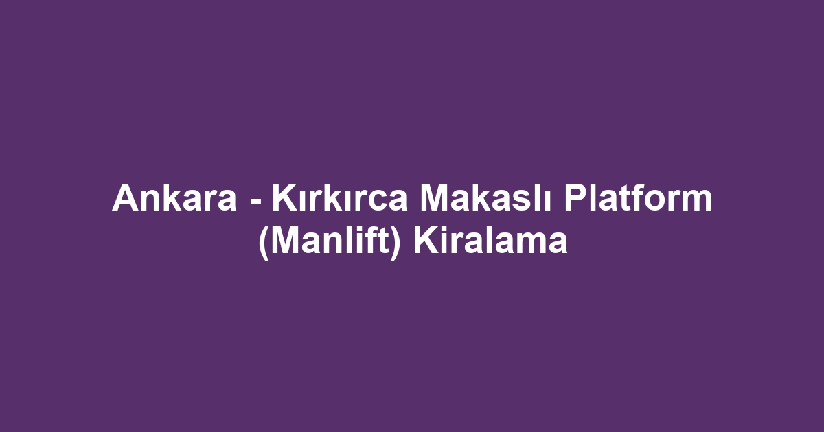 Ankara - Kırkırca Makaslı Platform (Manlift) Kiralama