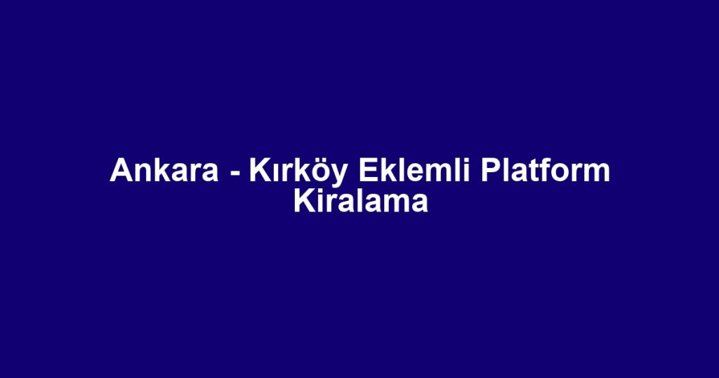 Ankara - Kırköy Eklemli Platform Kiralama