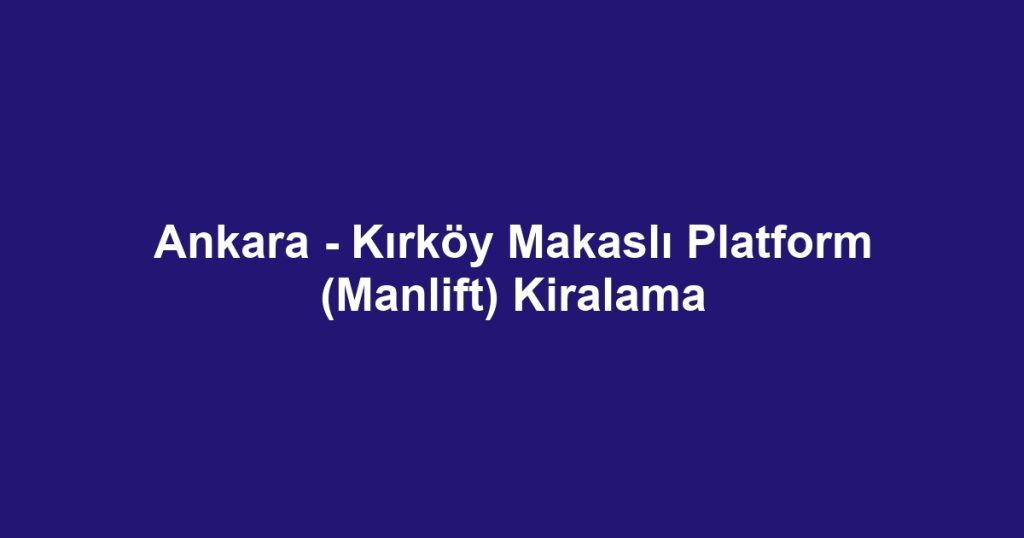 Ankara - Kırköy Makaslı Platform (Manlift) Kiralama