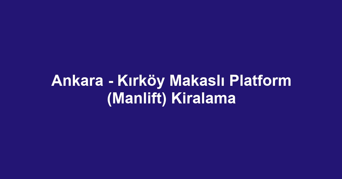 Ankara - Kırköy Makaslı Platform (Manlift) Kiralama