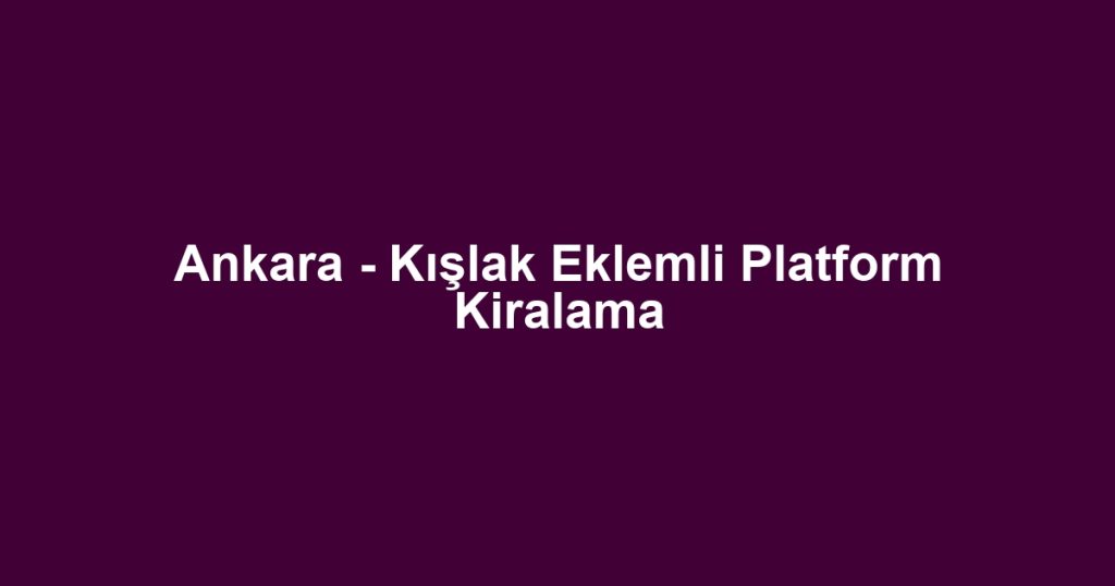 Ankara - Kışlak Eklemli Platform Kiralama